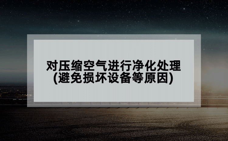 对压缩空气进行净化处理(避免损坏设备等原因)
