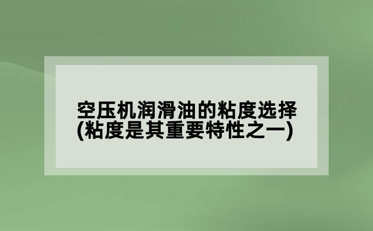空压机润滑油的粘度选择(粘度是其重要特性之一)