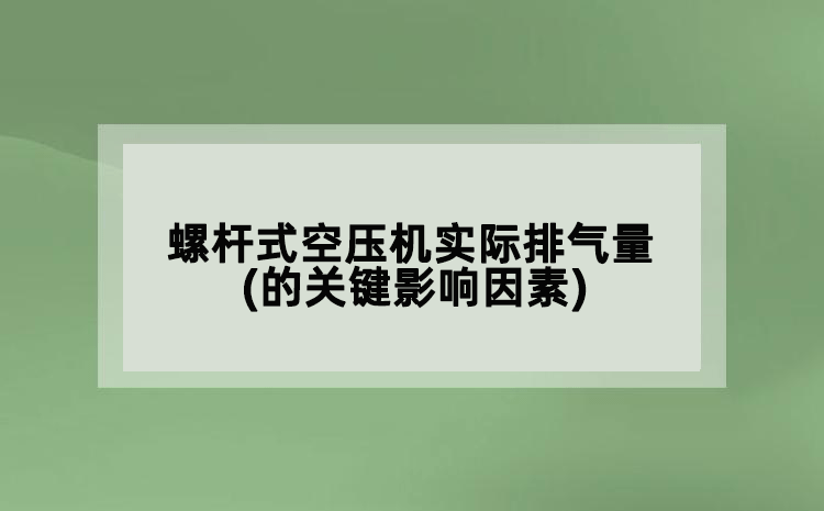 螺杆式空压机实际排气量(的关键影响因素)