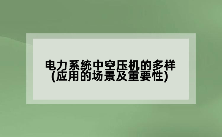 电力系统中空压机的多样(应用的场景及重要性)