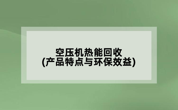 空压机热能回收(产品特点与环保效益)