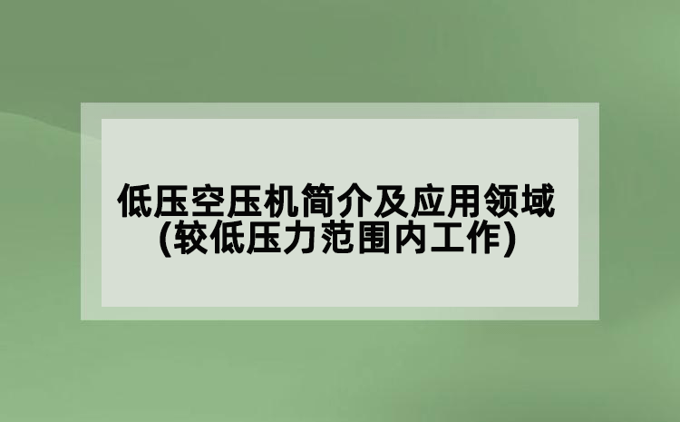 低压空压机简介及应用领域(较低压力范围内工作)