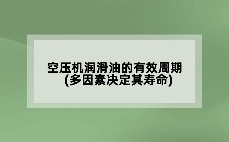 空压机润滑油的有效周期(多因素决定其寿命)