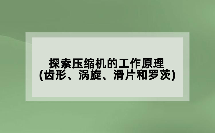 探索压缩机的工作原理(齿形、涡旋、滑片和罗茨)