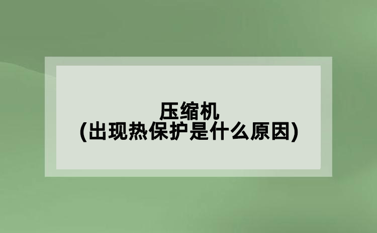 压缩机(出现热保护是什么原因)